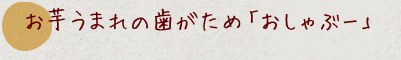 お芋うまれの歯がため「おしゃぶー」