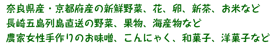 奈良県産・京都府産の新鮮野菜、花、卵、新茶、お米など長崎五島列島直送の野菜、果物、海産物など農家女性手作りのお味噌、こんにゃく、和菓子、洋菓子など